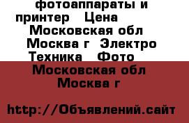 фотоаппараты и принтер › Цена ­ 6 500 - Московская обл., Москва г. Электро-Техника » Фото   . Московская обл.,Москва г.